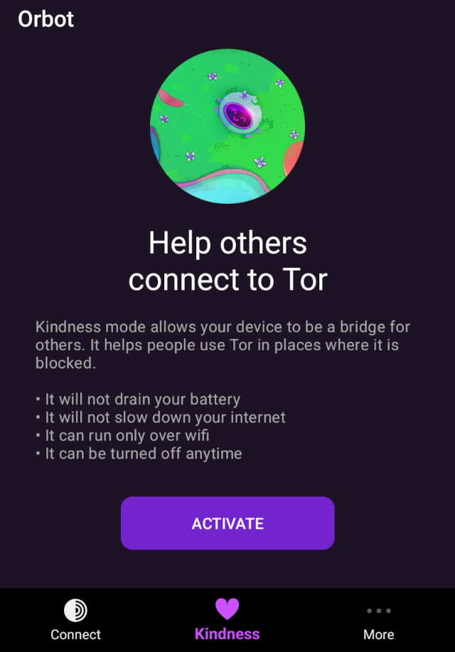 Screenshot of Orbot 17.2.1-RC-2-tor.0.4.8.7 "Kindness" tab. Orbot. Help others connect to Tor. Kindness mode allows your device to be a bridge for others. It helps people use Tor in places where it is blocked. It will not drain your battery. It will not slow down your internet. It can run only over wifi. It can be turned off anytime. "Activate" button.